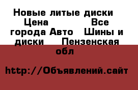 Новые литые диски › Цена ­ 20 000 - Все города Авто » Шины и диски   . Пензенская обл.